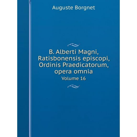 B. Alberti Magni Ratisbonensis episcopi, Ordinis Praedicatorum, opera omnia Volume 16 (Paperback)