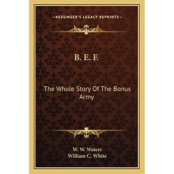 B. E. F.: The Whole Story Of The Bonus Army Paperback 1163189359 9781163189351 W W Waters, William C White