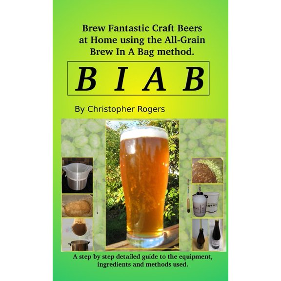 B I A B: Brew fantastic craft beers at home using the All Grain brew in a bag method (Paperback) by Christopher Rogers