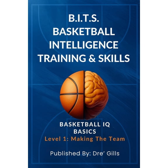 B.I.T.S. Basketball Intelligence Trainin B.I.T.S. Basketball Intelligence Training & Skills: Basketball IQ Basics (Level 1- Making The Team) /The Ultimate Gu, Book 1, (Paperback)