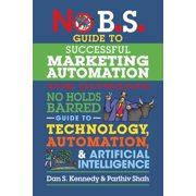 No B.S. No B.S. Guide to Successful Marketing Automation The Ultimate No Holds Barred Guide to Using Technology, Automation, an, Paperback