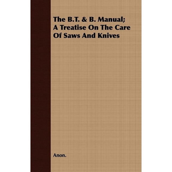 The B.T. & B. Manual; A Treatise On The Care Of Saws And Knives (Paperback)