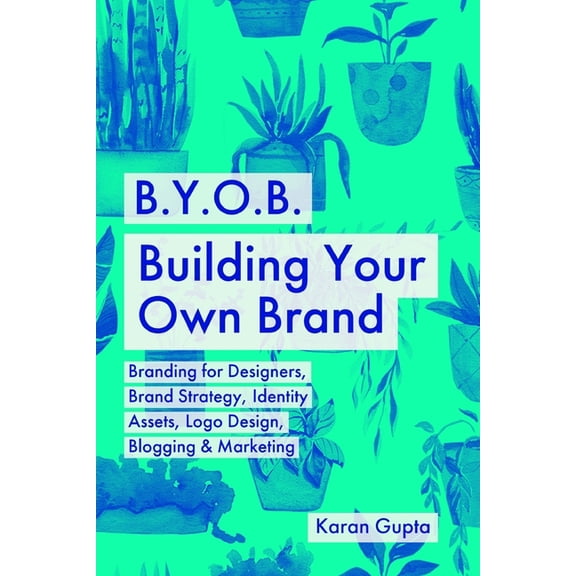 B.Y.O.B. Building Your Own Brand: Branding for Designers, Brand Strategy, Identity Assets, Logo Design, Blogging & M, (Paperback)
