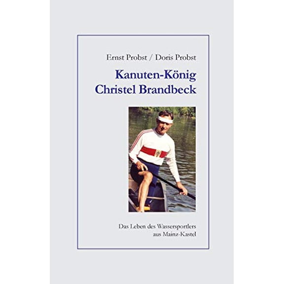 Kanuten-Knig Christel Brandbeck: Das Leben des Wassersportlers aus Mainz-Kastel German Edition Paperback 1724123300 9781724123305 Ernst Probst, Doris Probst