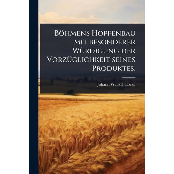 BÃ¶hmens Hopfenbau mit besonderer WÃ1/4rdigung der VorzÃ1/4glichkeit seines Produktes., (Paperback)