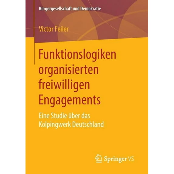 Bürgergesellschaft Und Demokratie Funktionslogiken Organisierten Freiwilligen Engagements: Eine Studie Ãber Das Kolpingwerk Deutschland, (Paperback)