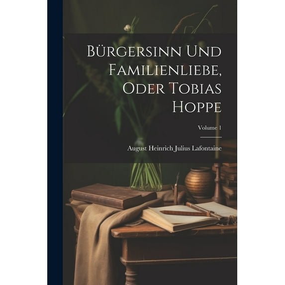 Bürgersinn Und Familienliebe, Oder Tobias Hoppe; Volume 1 (Paperback)