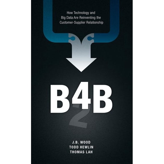 B4b: How Technology and Big Data Are Reinventing the Customer-Supplier Relationship (Hardcover)