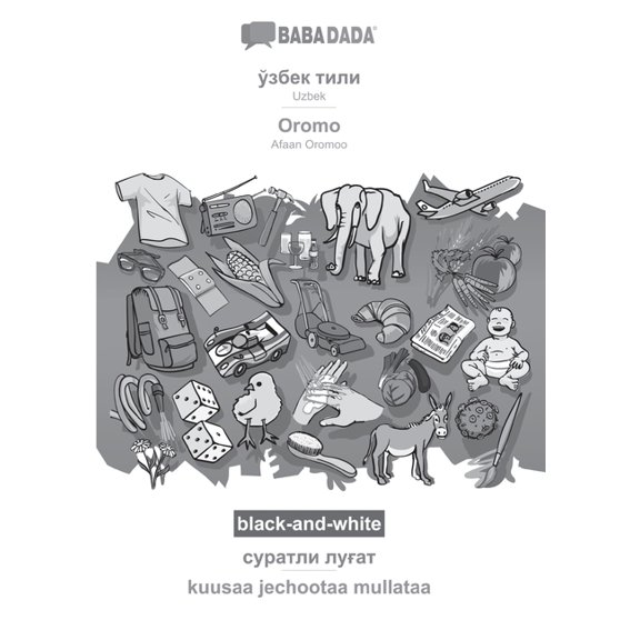 BABADADA black-and-white, Uzbek (in cyrillic script) - Oromo, visual dictionary (in cyrillic script) - kuusaa jechootaa mullataa: Uzbek (in cyrillic script) - Afaan Oromoo, visual dictionary (Paperbac