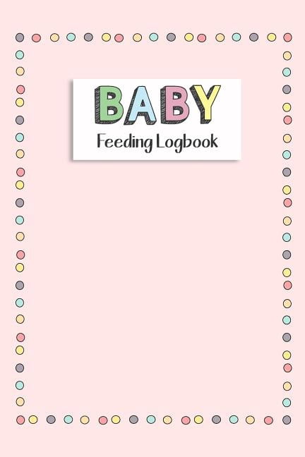 BABY Feeding Logbook: Feeding, Diaper and Weight Tracker for