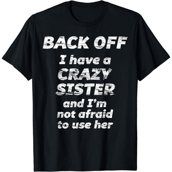 BACK OFF I have a CRAZY Sister and I'm not afraid to use HER T-Shirt