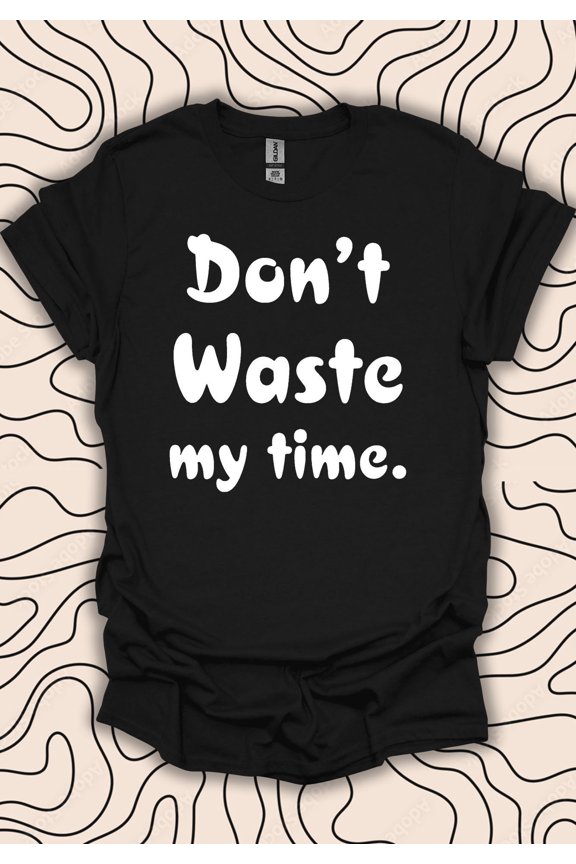 Don't Waste My Time T-Shirt – Bold Statement Tee – Quote Gift Men Women Shirt
