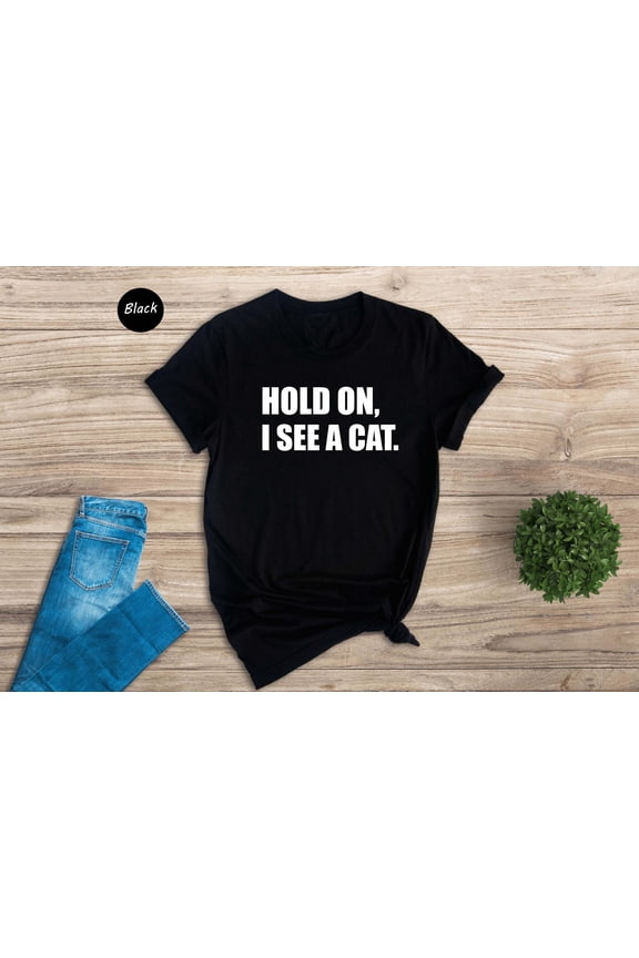 Hold On I See A Cat Shirt, Cat Lover Shirt, Cat Shirt, Cat Lover Gift, Cat Mama Shirt, Crazy Cat Shirt, Cute Mom Shirt