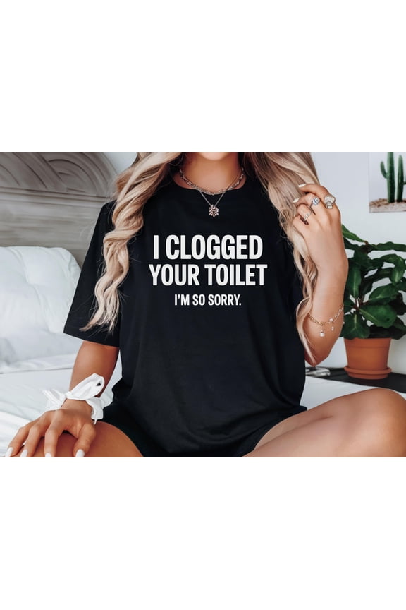 I Clogged Your Toilet Shirt, Toilet Shirt, Bathroom Shirt, Embarrassment Shirt