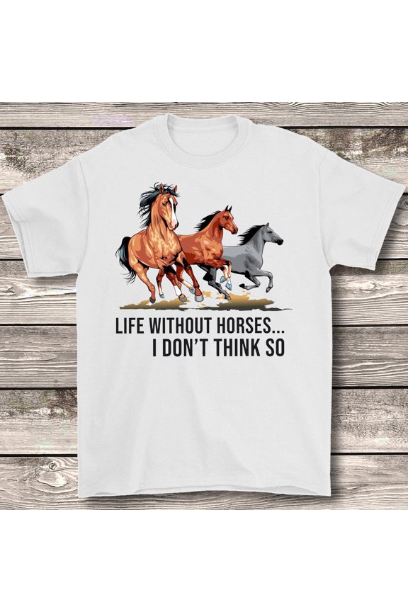 Life Without Horses I Don't Think So Horse Lover Farmlife Tshirt