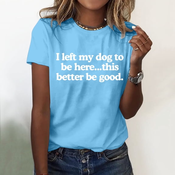 BAODANN I Left My Dog To Be Here This Better Be Good T Shirt Funny I Left My Dog To Be Here Shirt New Day Shirt Womens Short Sleeve Shirt Long Shirt Women Womens Short Sleeve T Shirts Women Long