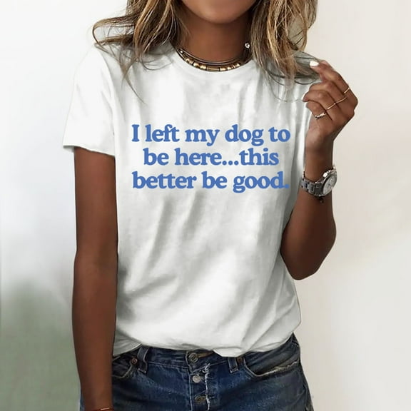 BAODANN I Left My Dog To Be Here This Better Be Good T Shirt Funny I Left My Dog To Be Here Shirt New Day Shirt Womens Short Sleeve Shirt Long Shirt Women Womens Short Sleeve T Shirts Women Long