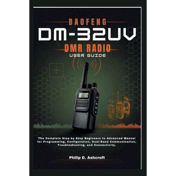 BAOFENG DM-32UV DMR Radio User Guide: The Complete Step by Step Beginners to Advanced Manual for Programming, Configurat, (Paperback)