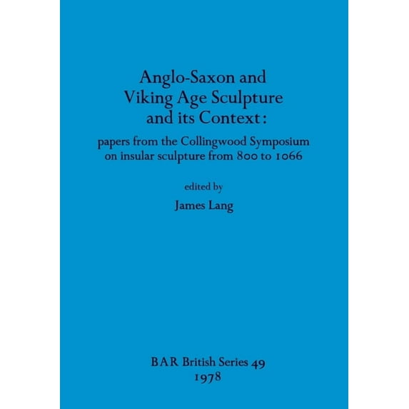 BAR British: Anglo-Saxon and Viking Age Sculpture and its Context: papers from the Collingwood Symposium on insular sculpture from 800 to 1066 (Paperback)