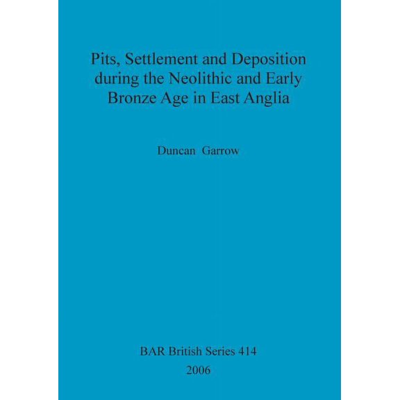 BAR British: Pits, Settlement and Deposition during the Neolithic and Early Bronze Age in East Anglia (Paperback)