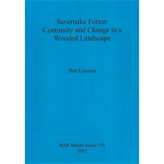 BAR British: Savernake Forest: Continuity and Change in a Wooded Landscape (Paperback)