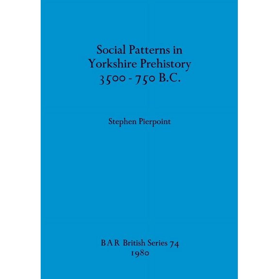 BAR British: Social Patterns in Yorkshire Prehistory 3500-750 B.C. (Paperback)