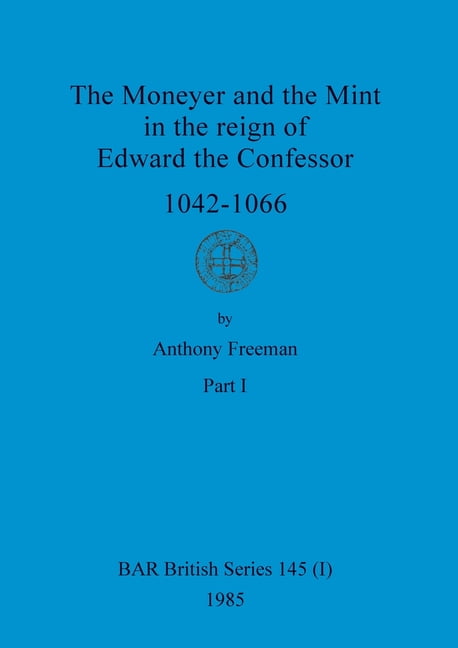 BAR British The Moneyer and the Mint in the reign of Edward the Confessor 1042-1066, Part i, Book 145, (Paperback)