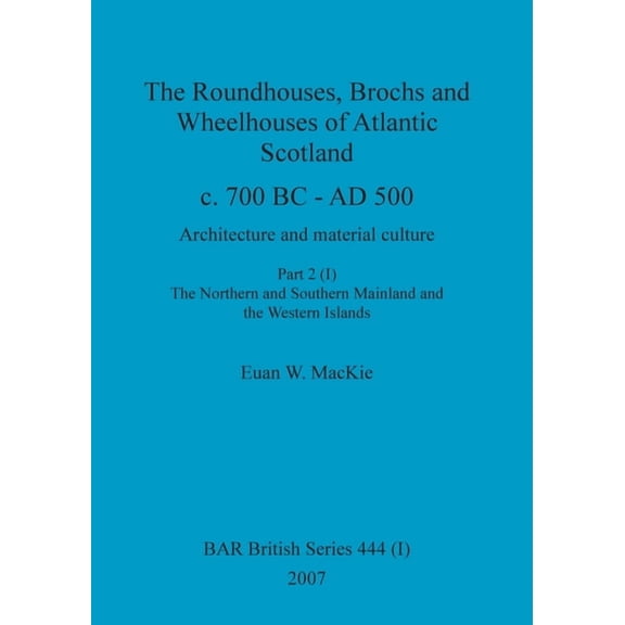 BAR British The Roundhouses, Brochs and Wheelhouses of Atlantic Scotland c. 700 BC - AD 500, Part 2, Volume I, Book 444, (Paperback)