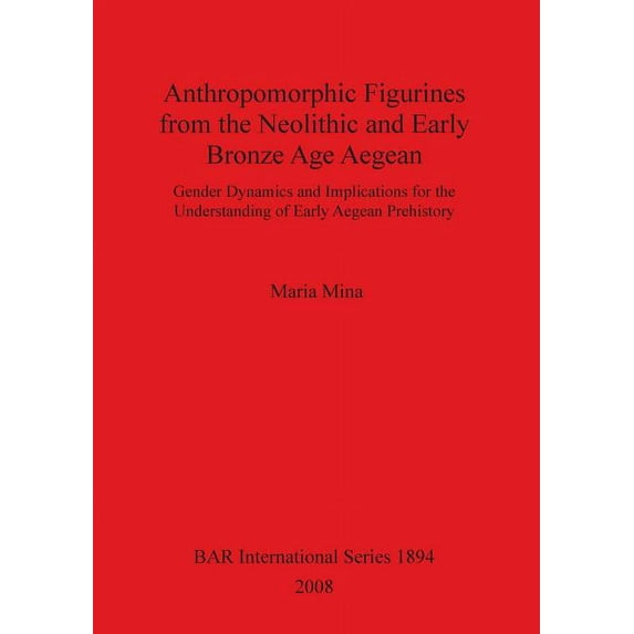 BAR International: Anthropomorphic Figurines from the Neolithic and Early Bronze Age Aegean: Gender Dynamics and Implications for the Understanding of Early Aegean Prehistory (Paperback)
