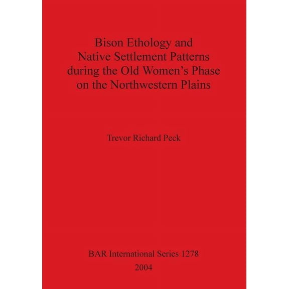 BAR International: Bison Ethology and Native Settlement Patterns during the Old Women's Phase on the Northwestern Plains (Paperback)