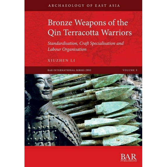 BAR International: Bronze Weapons of the Qin Terracotta Warriors: Standardisation, craft specialisation and labour organisation (Paperback)