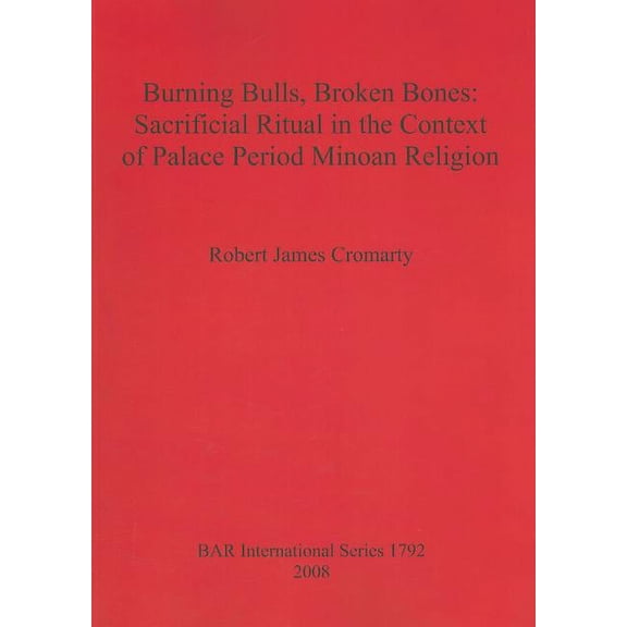 BAR International: Burning Bulls, Broken Bones: Sacrificial Ritual in the Context of Palace Period Minoan Religion (Paperback)