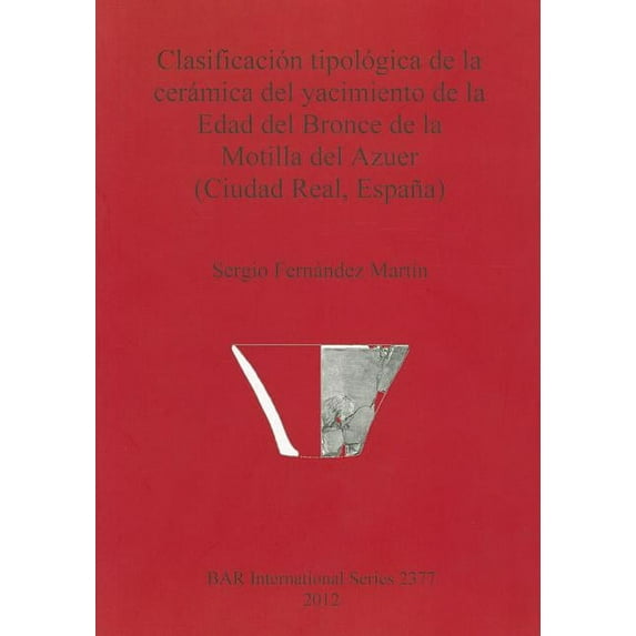 BAR International: Clasificación tipológica de la cerámica del yacimiento de la Edad del Bronce de la Motilla del Azuer (Ciudad Real, España) (Paperback)