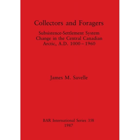 BAR International Collectors and Foragers: Subsistence-Settlement System Change in the Central Canadian Arctic, A.D.1000-1960, Book 358, (Paperback)