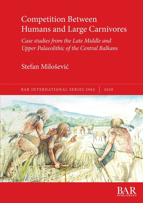 BAR International Competition Between Humans and Large Carnivores: Case studies from the Late Middle and Upper Palaeolithic of the Central, Book 2963, (Paperback)