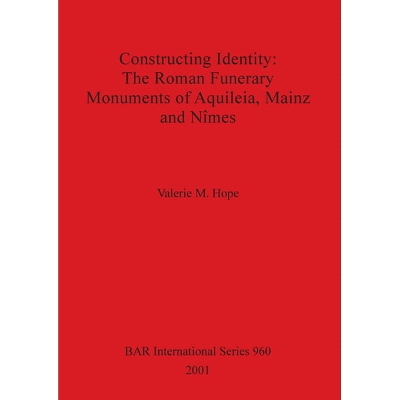 BAR International: Constructing Identity - The Roman Funerary Monuments of Aquileia, Mainz and Nmes (Paperback)