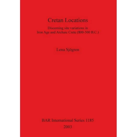 BAR International: Cretan Locations: Discerning site variations in Iron Age and Archaic Crete (800-500 B.C.) (Paperback)