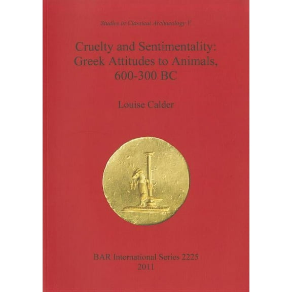 BAR International: Cruelty and Sentimentality. Beazley Archive, University of Oxford, Studies in Classical Archaeology, PT. 5: Greek Attitudes to Animals, 600-300 BC (Paperback)