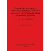 BAR International El mundo en movimiento Circulaci n de bienes, recursos e ideas en el valle Calchaqu , Salta Noroeste Argentino Una v, Book 2487, Paperback