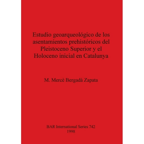BAR International: Estudio geoarqueológico de los asentamientos prehistóricos del Pleistoceno Superior y el Holoceno inicial en Catalunya (Paperback)