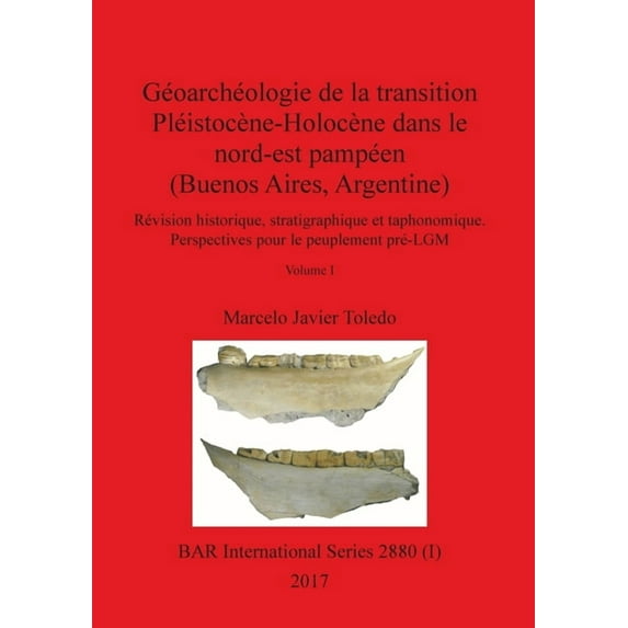 BAR International: Géoarchéologie de la transition Pléistocène-Holocène dans le nord-est pampéen (Buenos Aires, Argentine), Volume I: Révision historique, stratigraphique et taphonomique. Perspectives