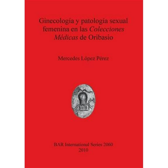 BAR International: Ginecología y patología sexual femenina en las Colecciones Médicas de Oribasio (Paperback)