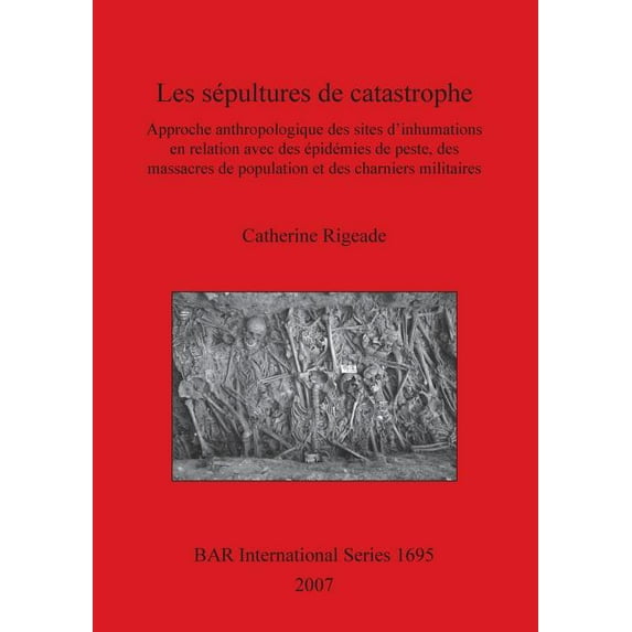 BAR International: Les sépultures de catastrophe: Approche anthropologique des sites d'inhumations en relation avec des épidémies de peste, des massacres de population et des charniers militaires (Pap