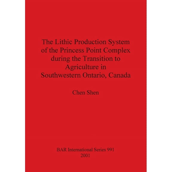BAR International: The Lithic Production System of the Princess Point Complex during the Transition to Agriculture in Southwestern Ontario, Canada (Paperback)