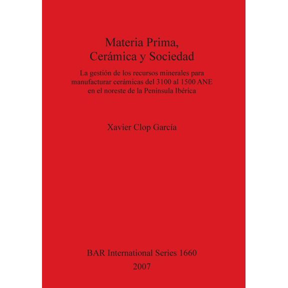 BAR International Materia Prima, Cermica y Sociedad: La gestin de los recursos minerales para manufacturar cermicas del 3100 al 1500 AN, Book 1660, (Paperback)
