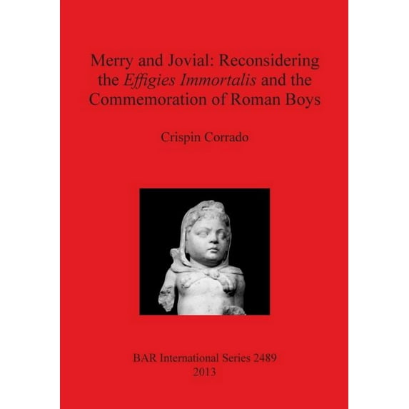 BAR International: Merry and Jovial: Reconsidering the Effigies Immortalis and the Commemoration of Roman Boys (Paperback)