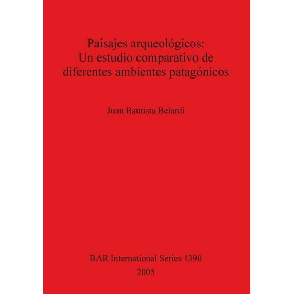 BAR International: Paisajes arqueológicos: Un estudio comparativo de diferentes ambientes patagónicos (Paperback)
