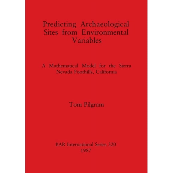 BAR International Predicting Archaeological Sites from Environmental Variables: A Mathematical Model for the Sierra Nevada Foothills, Cali, Book 320, (Paperback)