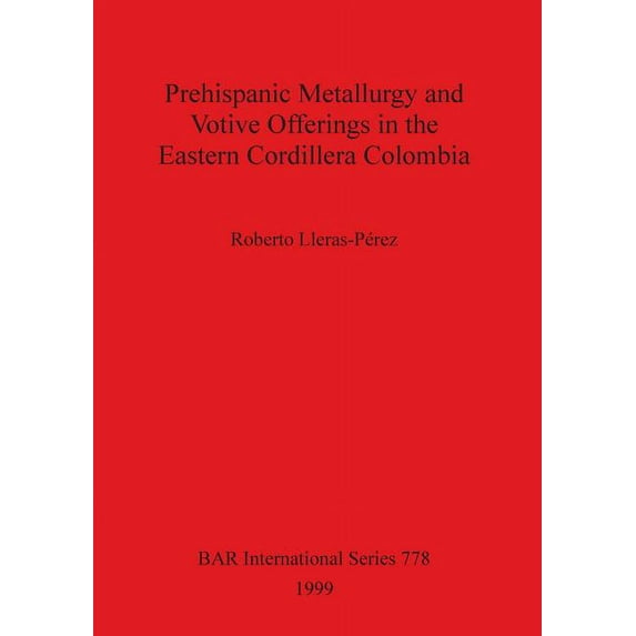 BAR International: Prehispanic metallurgy and votive offerings in the Eastern Cordillera Colombia (Paperback)