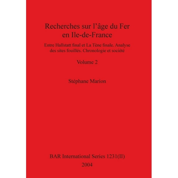 BAR International: Recherches sur l'âge du Fer en Ile-de-France, Volume II: Entre Hallstatt final et La Tène finale. Analyse des sites fouillés. Chronologie et société. Volume II (Paperback)